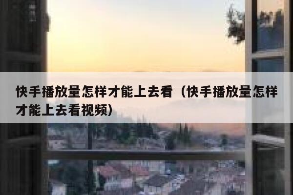 快手播放量怎样才能上去看（快手播放量怎样才能上去看视频） 第1张