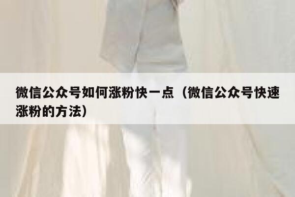微信公众号如何涨粉快一点（微信公众号快速涨粉的方法） 第1张