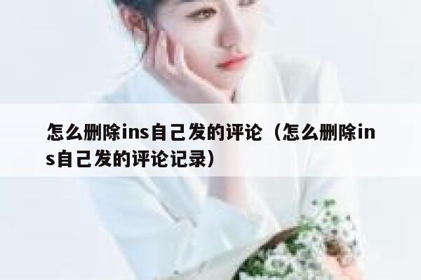 怎么删除ins自己发的评论（怎么删除ins自己发的评论记录） 第1张