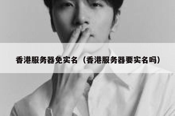 香港服务器免实名（香港服务器要实名吗） 第1张