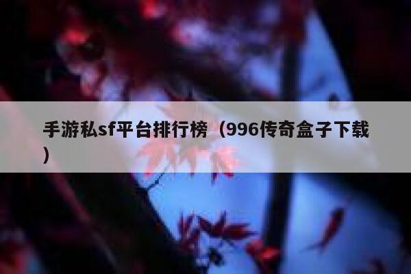 手游私sf平台排行榜（996传奇盒子下载） 第1张