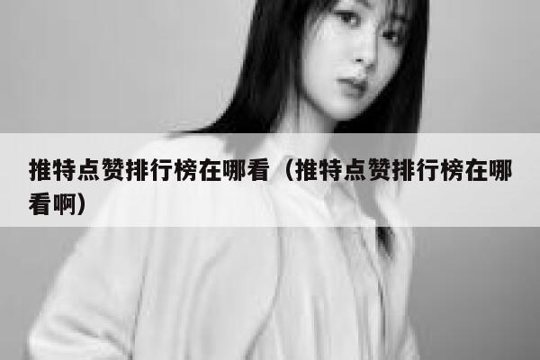 推特点赞排行榜在哪看（推特点赞排行榜在哪看啊） 第1张