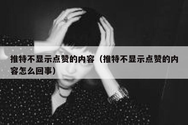 推特不显示点赞的内容（推特不显示点赞的内容怎么回事） 第1张