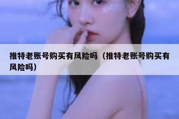 推特老账号购买有风险吗（推特老账号购买有风险吗） 第1张