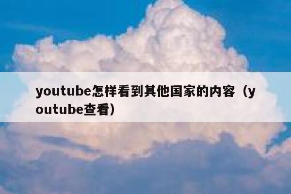 youtube怎样看到其他国家的内容（youtube查看） 第1张