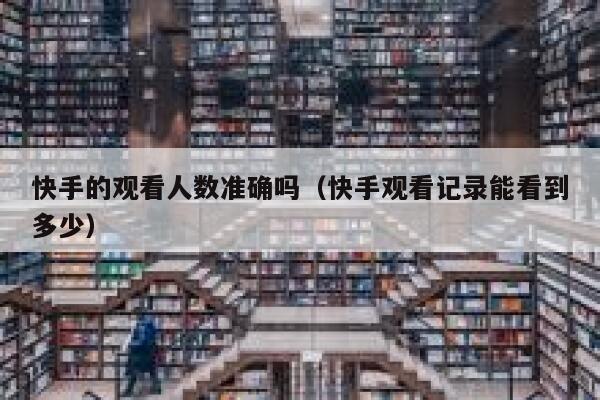 快手的观看人数准确吗（快手观看记录能看到多少） 第1张