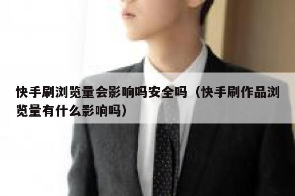 快手刷浏览量会影响吗安全吗（快手刷作品浏览量有什么影响吗） 第1张