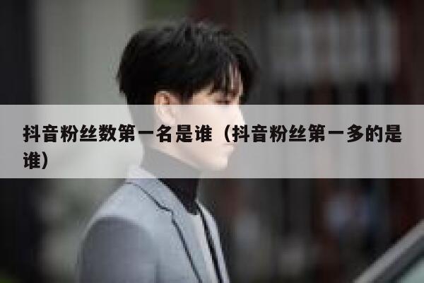 抖音粉丝数第一名是谁（抖音粉丝第一多的是谁） 第1张