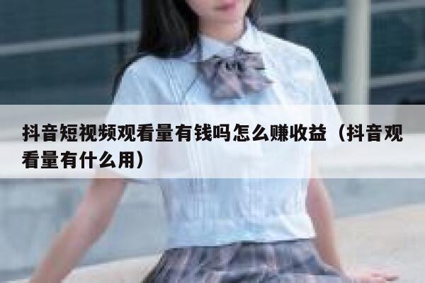 抖音短视频观看量有钱吗怎么赚收益（抖音观看量有什么用） 第1张