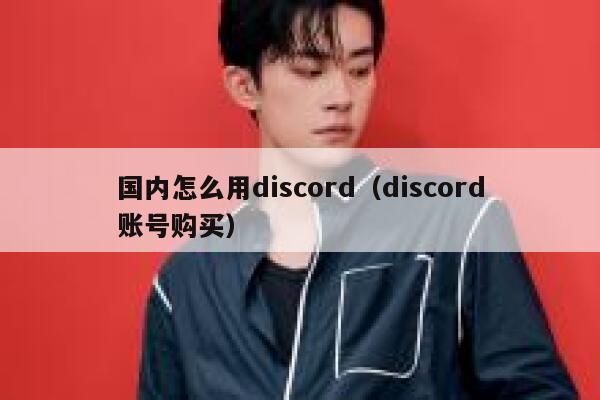 国内怎么用discord（discord账号购买） 第1张