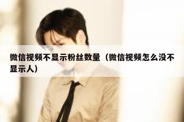 微信视频不显示粉丝数量（微信视频怎么没不显示人） 第1张