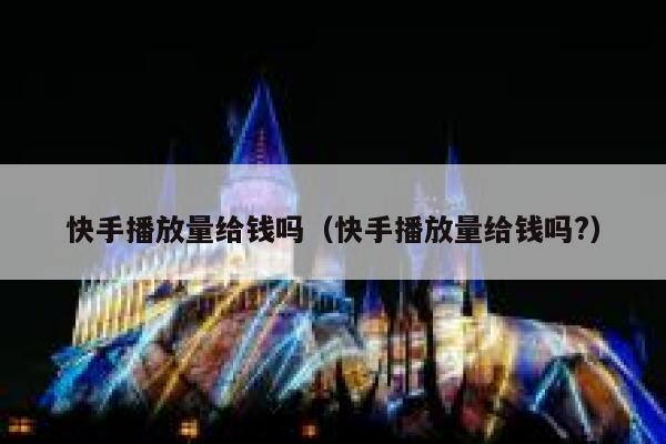 快手播放量给钱吗（快手播放量给钱吗?） 第1张