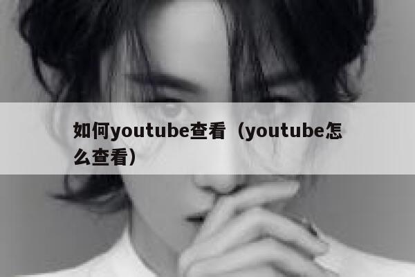 如何youtube查看（youtube怎么查看） 第1张