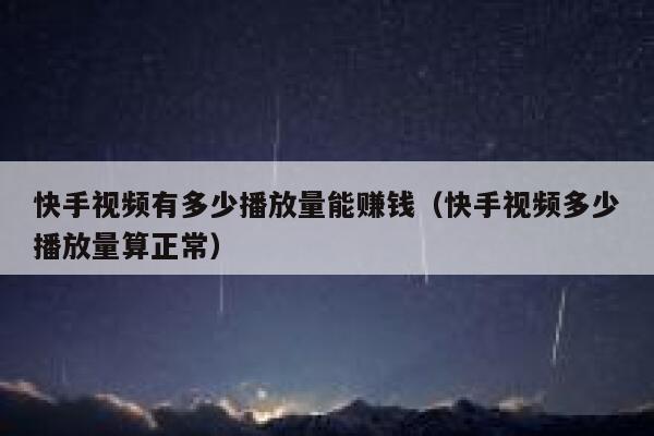 快手视频有多少播放量能赚钱（快手视频多少播放量算正常） 第1张