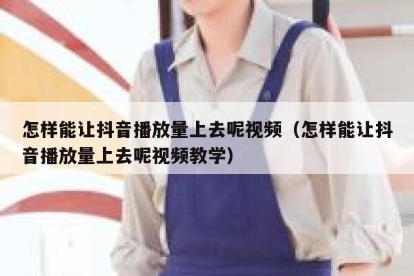 怎样能让抖音播放量上去呢视频（怎样能让抖音播放量上去呢视频教学） 第1张