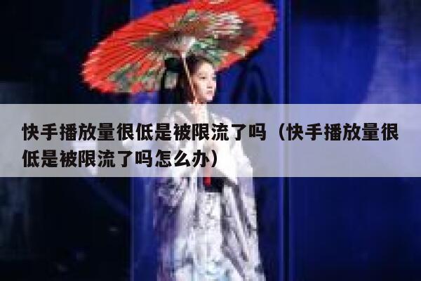 快手播放量很低是被限流了吗（快手播放量很低是被限流了吗怎么办） 第1张