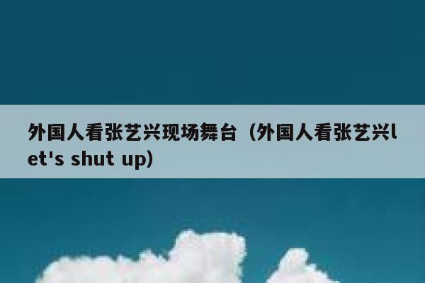 外国人看张艺兴现场舞台（外国人看张艺兴let's shut up） 第1张