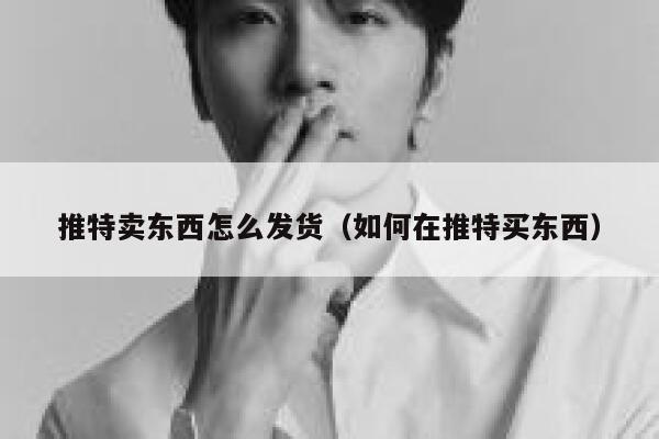 推特卖东西怎么发货（如何在推特买东西） 第1张