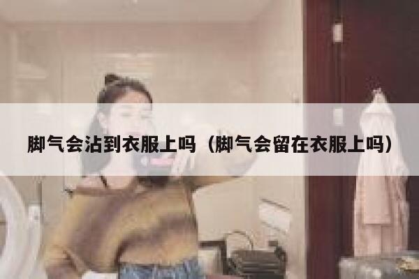 脚气会沾到衣服上吗（脚气会留在衣服上吗） 第1张