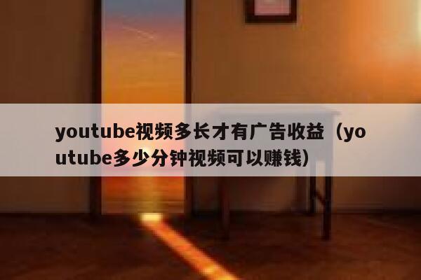 youtube视频多长才有广告收益（youtube多少分钟视频可以赚钱） 第1张