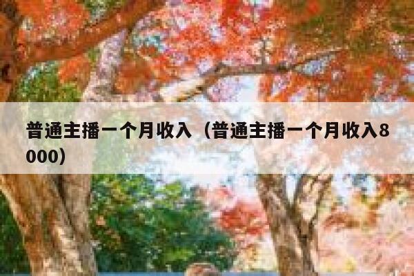 普通主播一个月收入（普通主播一个月收入8000） 第1张