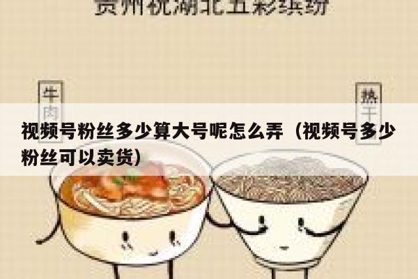 视频号粉丝多少算大号呢怎么弄（视频号多少粉丝可以卖货） 第1张