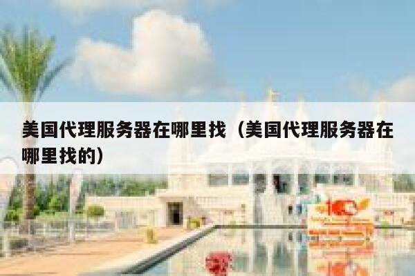 美国代理服务器在哪里找（美国代理服务器在哪里找的） 第1张