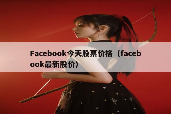 Facebook今天股票价格（facebook最新股价） 第1张