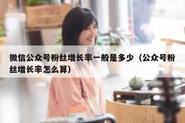 微信公众号粉丝增长率一般是多少（公众号粉丝增长率怎么算） 第1张