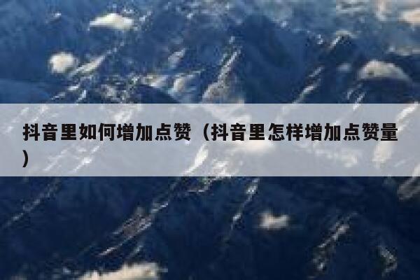 抖音里如何增加点赞（抖音里怎样增加点赞量） 第1张