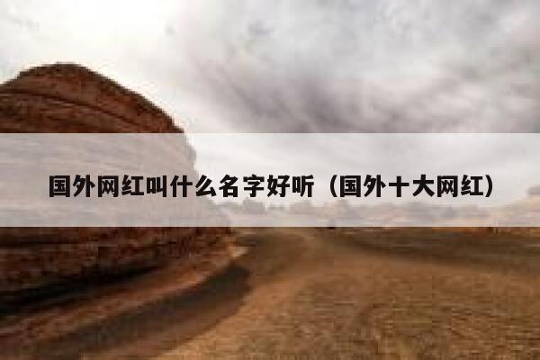 国外网红叫什么名字好听（国外十大网红） 第1张