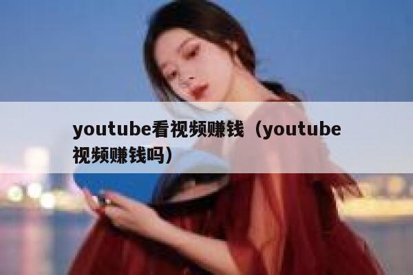 youtube看视频赚钱（youtube视频赚钱吗） 第1张