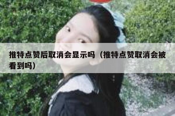 推特点赞后取消会显示吗（推特点赞取消会被看到吗） 第1张