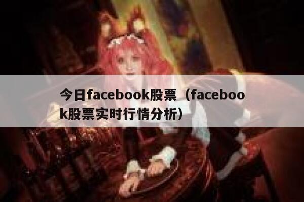 今日facebook股票（facebook股票实时行情分析） 第1张