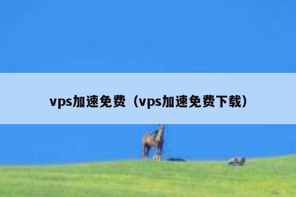 vps加速免费（vps加速免费下载） 第1张