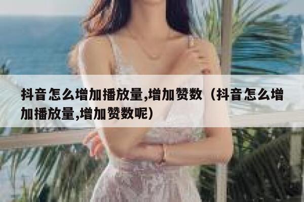 抖音怎么增加播放量,增加赞数（抖音怎么增加播放量,增加赞数呢） 第1张