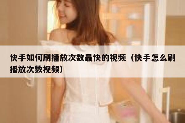 快手如何刷播放次数最快的视频（快手怎么刷播放次数视频） 第1张