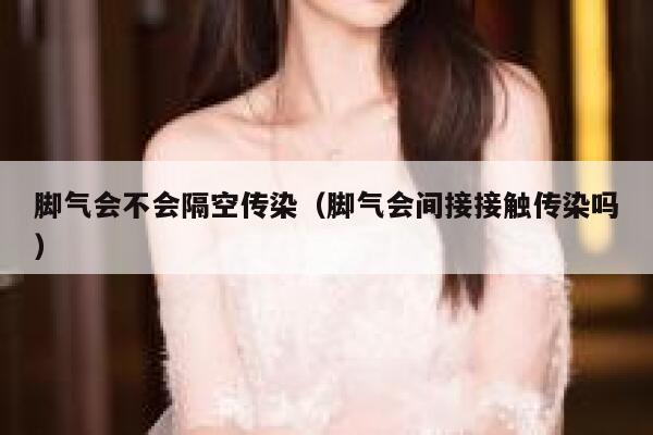 脚气会不会隔空传染（脚气会间接接触传染吗） 第1张