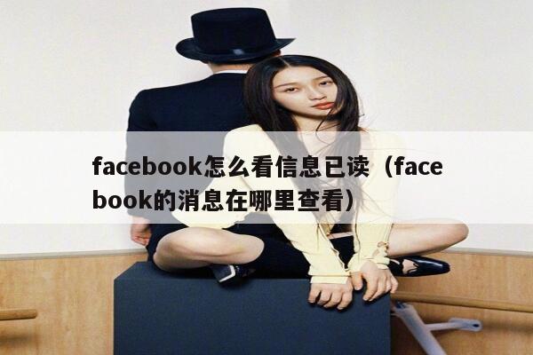 facebook怎么看信息已读（facebook的消息在哪里查看） 第1张