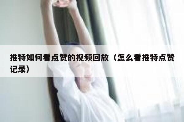 推特如何看点赞的视频回放（怎么看推特点赞记录） 第1张