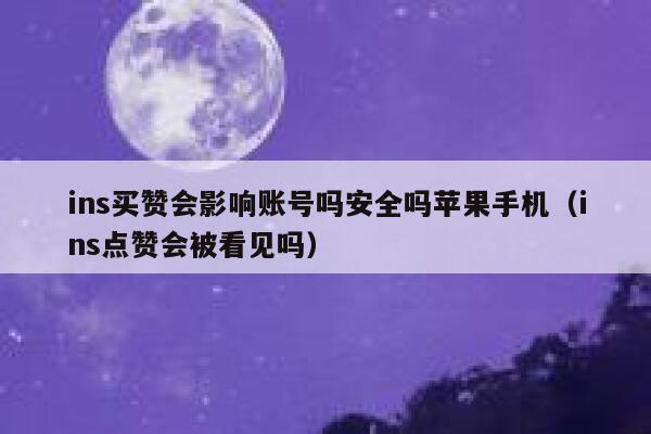 ins买赞会影响账号吗安全吗苹果手机（ins点赞会被看见吗） 第1张