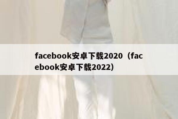 facebook安卓下载2020（facebook安卓下载2022） 第1张