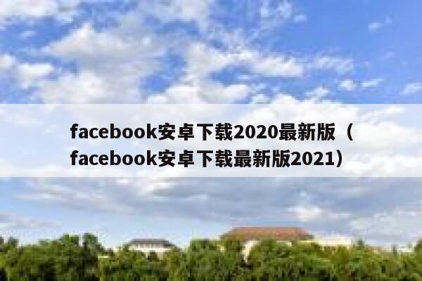 facebook安卓下载2020最新版（facebook安卓下载最新版2021） 第1张
