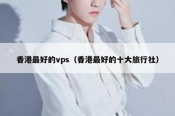 香港最好的vps（香港最好的十大旅行社） 第1张