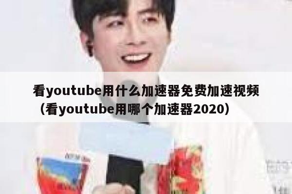 看youtube用什么加速器免费加速视频（看youtube用哪个加速器2020） 第1张