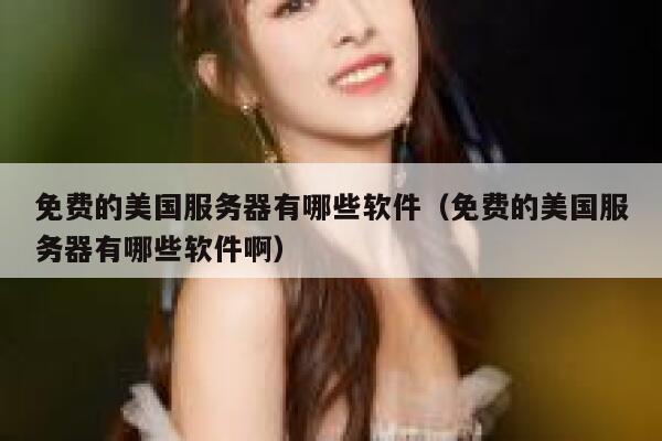 免费的美国服务器有哪些软件（免费的美国服务器有哪些软件啊） 第1张