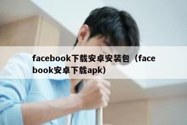 facebook下载安卓安装包（facebook安卓下载apk） 第1张