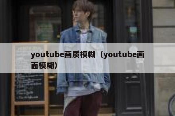 youtube画质模糊（youtube画面模糊） 第1张