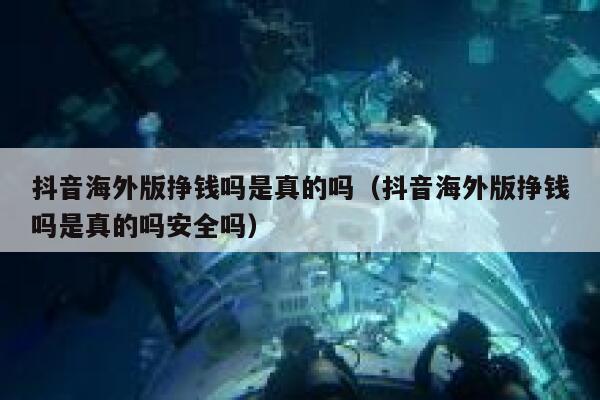抖音海外版挣钱吗是真的吗（抖音海外版挣钱吗是真的吗安全吗） 第1张