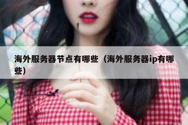 海外服务器节点有哪些（海外服务器ip有哪些） 第1张